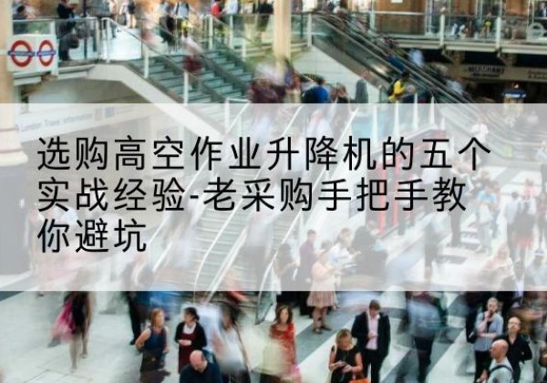 海南高空作业升降机厂家-选购高空作业升降机的五个实战经验-老采购手把手教你避坑