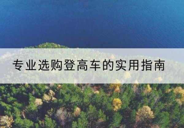 海南电动登高车厂家推荐-专业选购登高车的实用指南